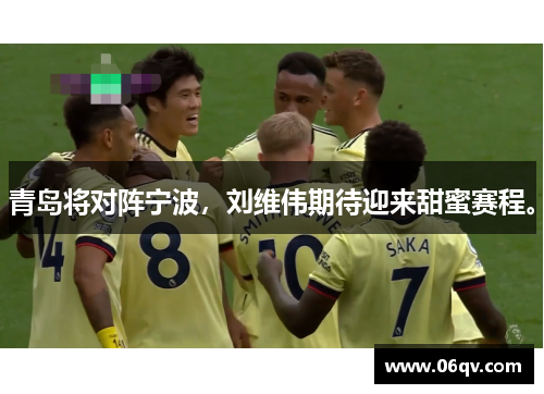 青岛将对阵宁波，刘维伟期待迎来甜蜜赛程。