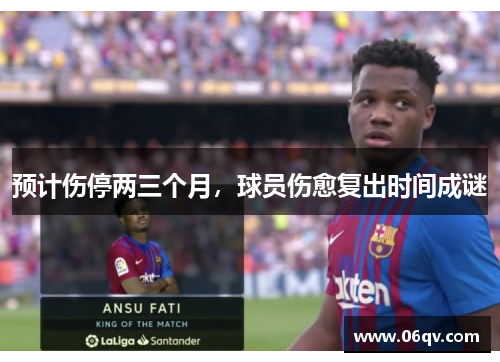 预计伤停两三个月，球员伤愈复出时间成谜