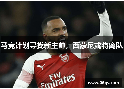 马竞计划寻找新主帅，西蒙尼或将离队