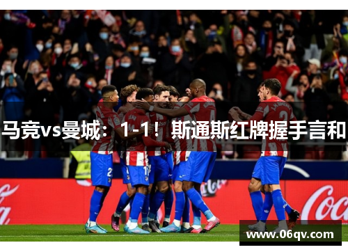 马竞vs曼城：1-1！斯通斯红牌握手言和