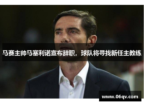 马赛主帅马塞利诺宣布辞职，球队将寻找新任主教练