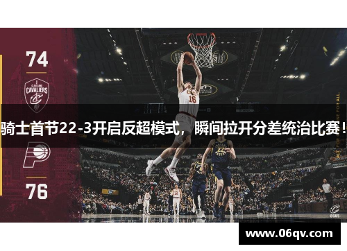 骑士首节22-3开启反超模式，瞬间拉开分差统治比赛！